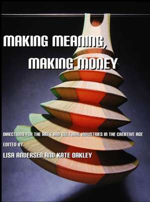 Making Meaning, Making Money: Directions for the Arts and Cultural Industries in the Creative Age de Lisa Anderson