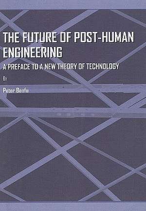 The Future of Post-Human Engineering: A Preface to a New Theory of Technology de Peter PH. D . Baofu