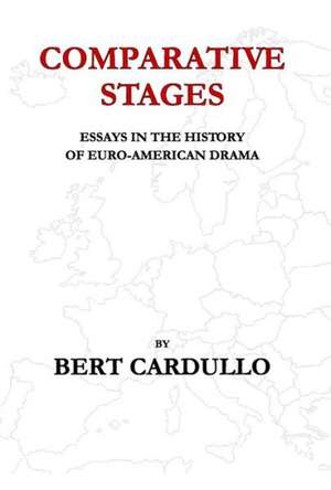 Comparative Stages: Essays in the History of Euro-American Drama de Bert Cardullo