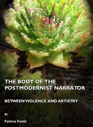 The Body of the Postmodernist Narrator: Between Violence and Artistry de Fatima Festic