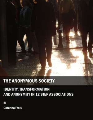 The Anonymous Society: Identity, Transformation and Anonymity in 12 Step Associations de Catarina Frois