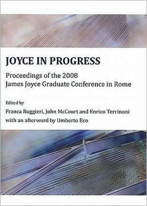 Joyce in Progress: Proceedings of the 2008 James Joyce Graduate Conference in Rome de Franca Ruggieri