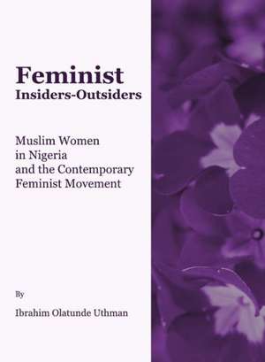 Feminist Insiders-Outsiders: Muslim Women in Nigeria and the Contemporary Feminist Movement de Ibrahim Olatunde Uthman