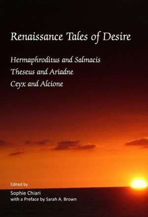 Renaissance Tales of Desire: Hermaphroditus and Salmacis, Theseus and Ariadne, Ceyx and Alcione de Sarah A. Brown