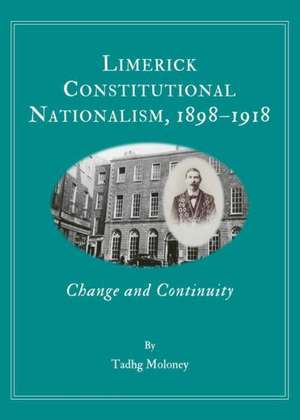 Limerick Constitutional Nationalism, 1898-1918: Change and Continuity de Timothy Moloney