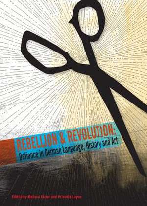 Rebellion and Revolution: Defiance in German Language, History and Art de Melissa Etzler