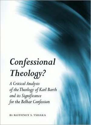 Confessional Theology?: A Critical Analysis of the Theology of Karl Barth and Its Significance for the Belhar Confession de Rothney S. Tshaka