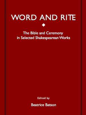 Word and Rite: The Bible and Ceremony in Selected Shakespearean Works de Beatrice Batson