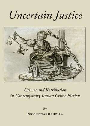 Uncertain Justice: Crimes and Retribution in Contemporary Italian Crime Fiction de Nicoletta Di Ciolla