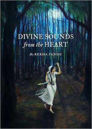 Divine Sounds from the Heartasinging Unfettered in Their Own Voices: The Bhakti Movement and Its Women Saints (12th to 17th Century) de Rekha Pande