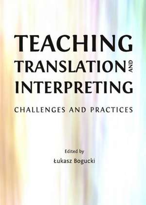 Teaching Translation and Interpreting: Challenges and Practices de Ukasz Bogucki