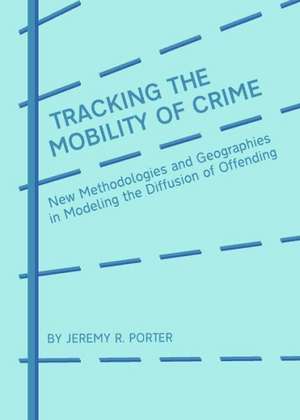 Tracking the Mobility of Crime: New Methodologies and Geographies in Modeling the Diffusion of Offending de Jeremy R. Porter