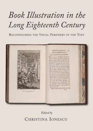 Book Illustration in the Long Eighteenth Century: Reconfiguring the Visual Periphery of the Text de Christina Ionescu