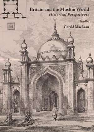 Britain and the Muslim World: Historical Perspectives de Gerald MacLean