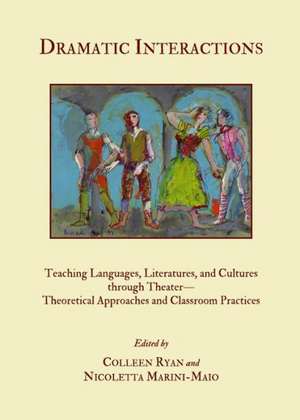 Dramatic Interactions: Teaching Languages, Literatures, and Cultures Through Theateratheoretical Approaches and Classroom Practices de Colleen Ryan-Scheutz