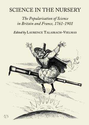 Science in the Nursery: The Popularisation of Science in Britain and France, 1761-1901 de Laurence Talairach-Vielmas