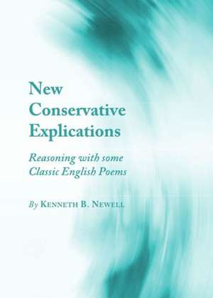 New Conservative Explications: Reasoning with Some Classic English Poems de Kenneth B. Newell