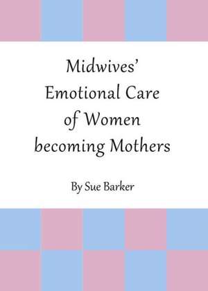 Midwivesa Emotional Care of Women Becoming Mothers de Sue Barker