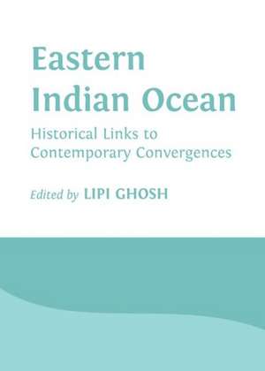 Eastern Indian Ocean: Historical Links to Contemporary Convergences de Lipi Ghosh