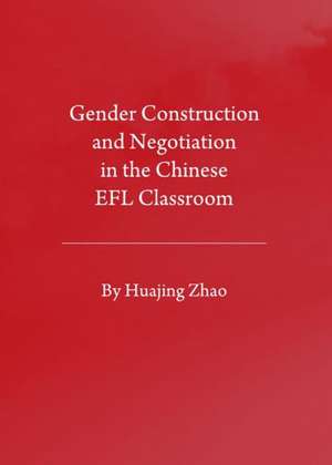 Gender Construction and Negotiation in the Chinese Efl Classroom de Huajing Zhao