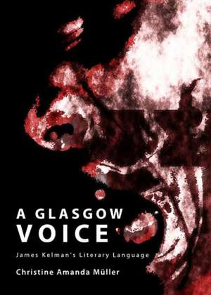 A Glasgow Voice: James Kelmanas Literary Language de Christine Amanda Muller