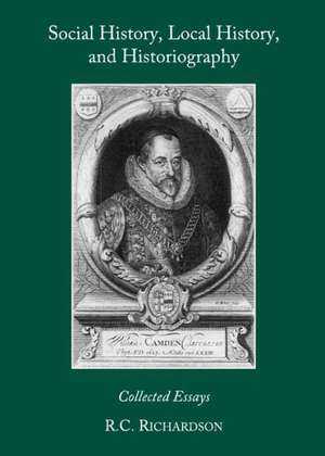 Social History, Local History, and Historiography: Collected Essays de R. C. Richardson