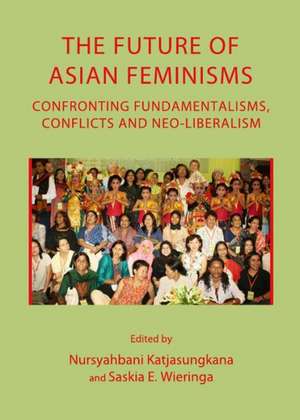 The Future of Asian Feminisms: Confronting Fundamentalisms, Conflicts and Neo-Liberalism de Katjasungkana Nursyahbani