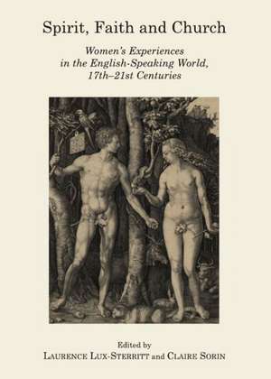 Spirit, Faith and Church: Womenas Experiences in the English-Speaking World, 17th-21st Centuries de Laurence Lux-Sterritt