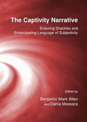 The Captivity Narrative: Enduring Shackles and Emancipating Language of Subjectivity de Benjamin Mark Allen