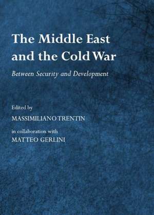 The Middle East and the Cold War: Between Security and Development de Massimiliano Trentin Gerlini