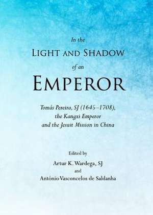 In the Light and Shadow of an Emperor: Tomas Pereira, Sj (1645a1708), the Kangxi Emperor and the Jesuit Mission in China de Artur K. Wardega