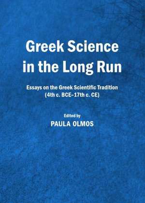 Greek Science in the Long Run: Essays on the Greek Scientific Tradition (4th C. Bce-17th C. Ce) de Paula Olmos