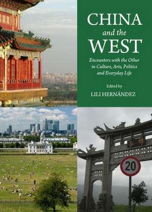 China and the West: Encounters with the Other in Culture, Arts, Politics and Everyday Life de Lili Hernandez