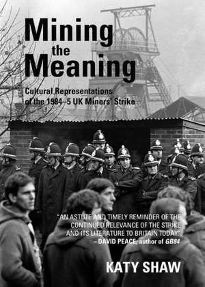 Mining the Meaning: Cultural Representations of the 1984-5 UK Minersa Strike de Katy Shaw