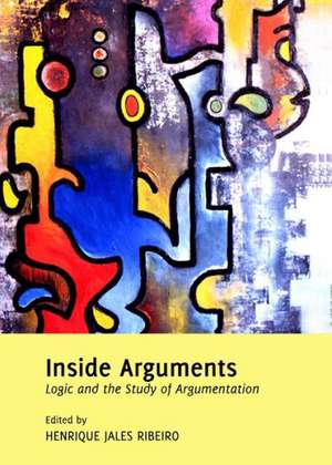 Inside Arguments: Logic and the Study of Argumentation de Henrique Jales Ribeiro