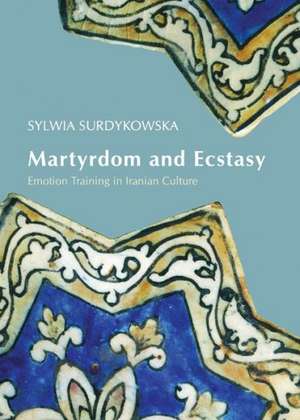 Martyrdom and Ecstasy: Emotion Training in Iranian Culture de Sylwia Surdykowska