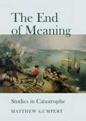 The End of Meaning: Studies in Catastrophe de Matthew Gumpert