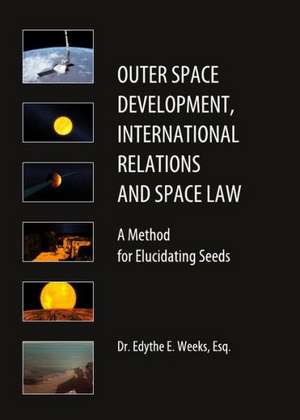 Outer Space Development, International Relations and Space Law: A Method for Elucidating Seeds de Edythe Weeks