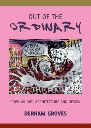 Out of the Ordinary: Popular Art, Architecture and Design de Derham Groves