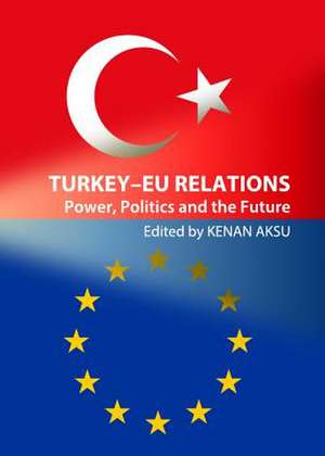 Turkeyaeu Relations: Power, Politics and the Future de Kenan Aksu