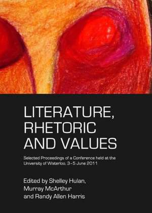 Literature, Rhetoric and Values: Selected Proceedings of a Conference Held at the University of Waterloo, 3-5 June 2011 de Randy Allen Harris