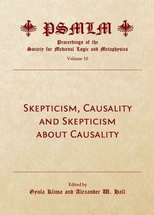 Skepticism, Causality and Skepticism about Causality (Volume 10: Proceedings of the Society for Medieval Logic and Metaphysics) de Alexander W. Hall