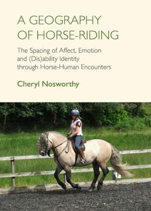 A Geography of Horse-Riding: The Spacing of Affect, Emotion and (Dis)Ability Identity Through Horse-Human Encounters de Cheryl Nosworthy