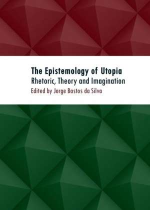 The Epistemology of Utopia: Rhetoric, Theory and Imagination de Jorge Bastos Silva