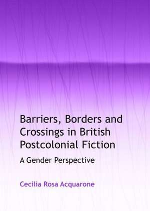 Barriers, Borders and Crossings in British Postcolonial Fiction: A Gender Perspective de Cecilia Rosa Acquarone