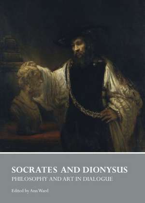 Socrates and Dionysus: Philosophy and Art in Dialogue de Ann Ward