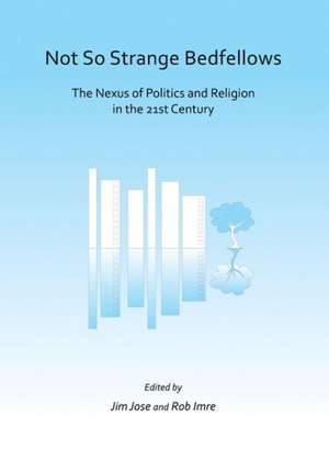 Not So Strange Bedfellows: The Nexus of Politics and Religion in the 21st Century de Rob Imre