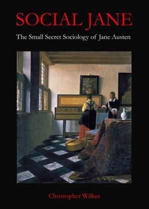 Social Jane: The Small, Secret Sociology of Jane Austen de Christopher Wilkes