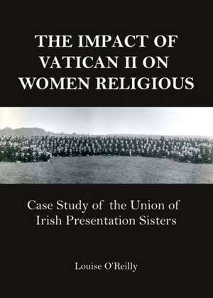 The Impact of Vatican II on Women Religious: Case Study of the Union of Irish Presentation Sisters de Louise O'Reilly