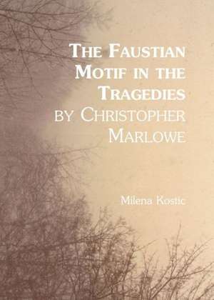 The Faustian Motif in the Tragedies by Christopher Marlowe de Milena Kostic